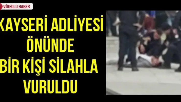 Kayseri adliyesi önünde bir kişi silahla vuruldu