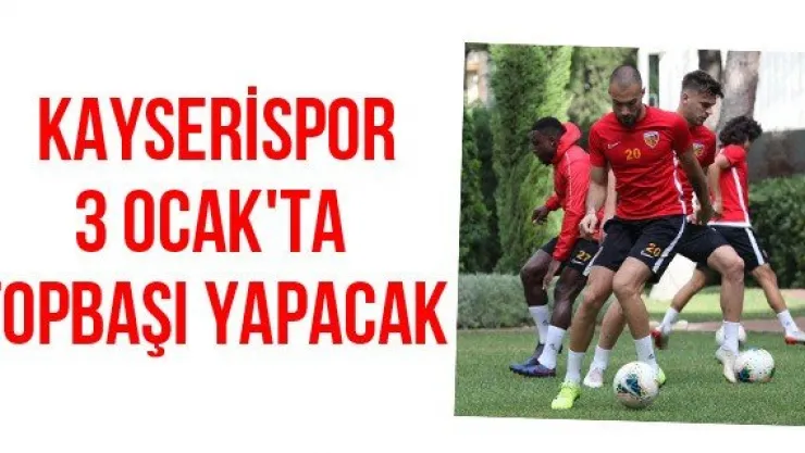 Kayserispor 3 Ocak'ta topbaşı yapacak