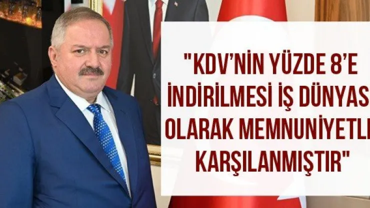 &quotKDV'nin yüzde 8'e indirilmesi iş dünyası olarak memnuniyetle karşılanmıştır"