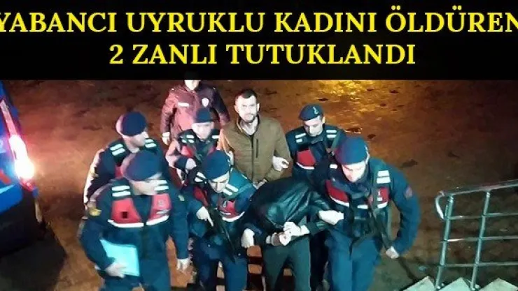 Yabancı uyruklu kadını öldüren 2 zanlı tutuklandı