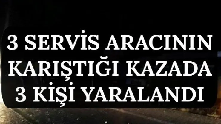 3 servis aracının karıştığı kazada 3 kişi yaralandı