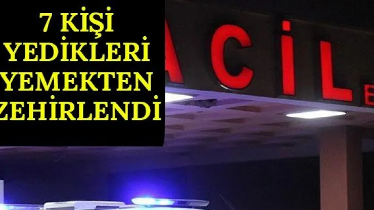 7 kişi yedikleri yemekten zehirlendi