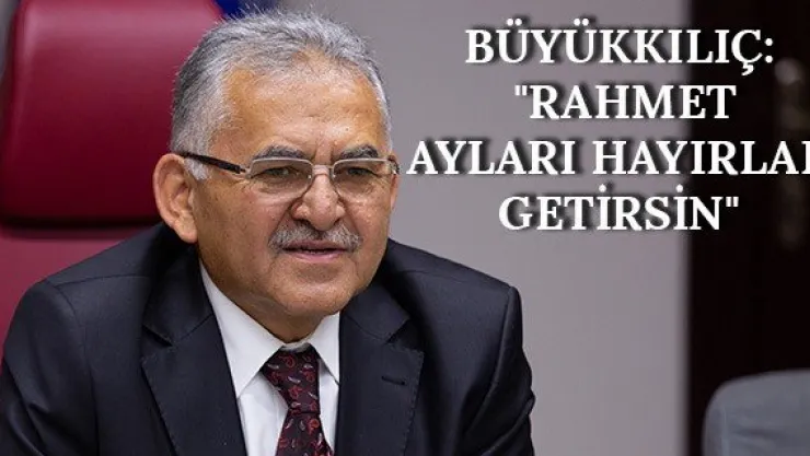 Büyükkılıç: &quotRahmet ayları hayırlar getirsin"
