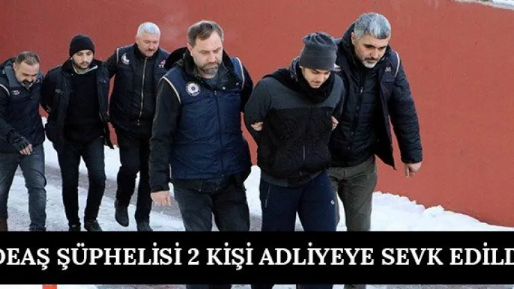 DEAŞ şüphelisi 2 kişi adliyeye sevk edildi
