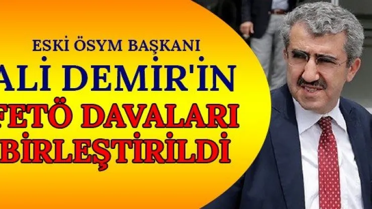 Eski ÖSYM Başkanı Ali Demir'in FETÖ davaları birleştirildi