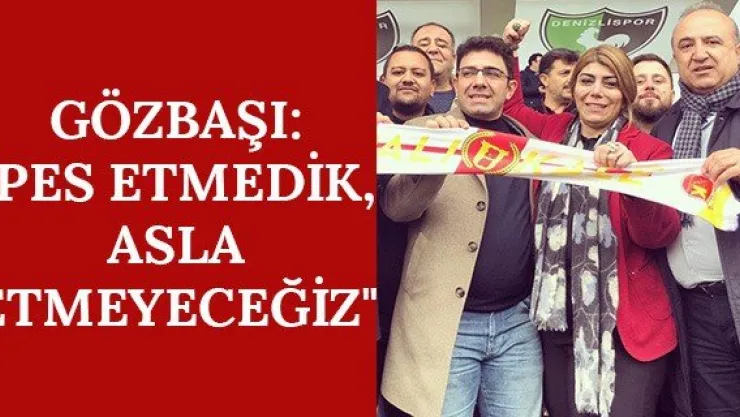 Gözbaşı: &quotPes etmedik, asla etmeyeceğiz&quot