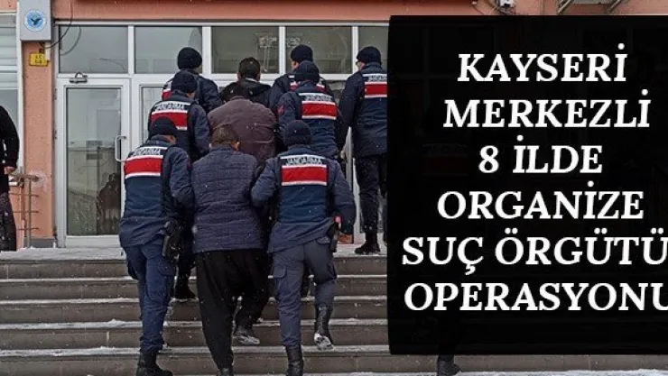 Kayseri merkezli 8 ilde organize suç örgütü operasyonu