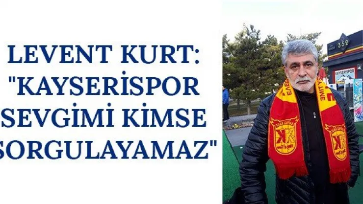 Levent Kurt: &quotKayserispor sevgimi kimse sorgulayamaz&quot