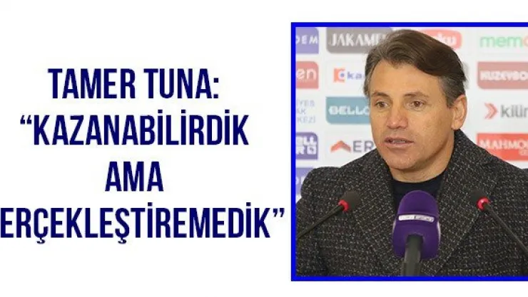 Tamer Tuna: 'Kazanabilirdik ama gerçekleştiremedik'