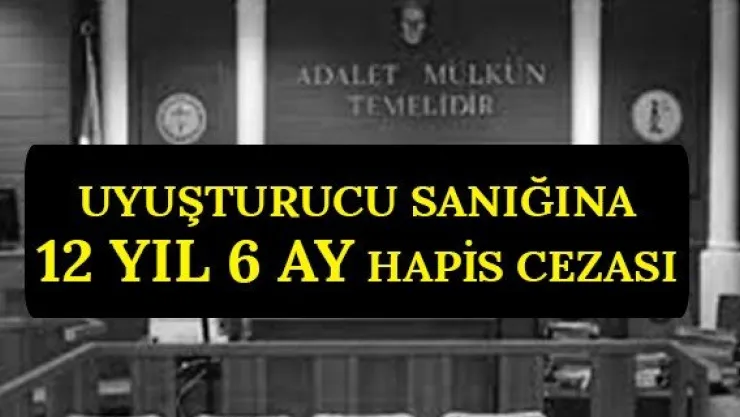 Uyuşturucu sanığına 12 yıl 6 ay hapis cezası