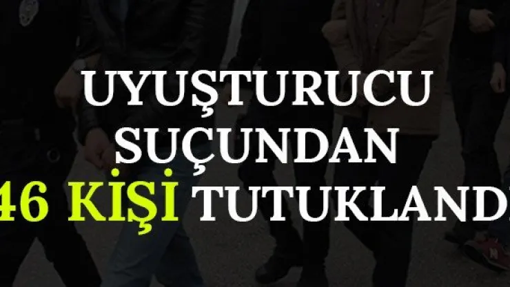 Uyuşturucu Suçundan 46 Kişi Tutuklandı
