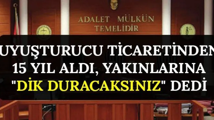 Uyuşturucu ticaretinden 15 yıl aldı, yakınlarına &quotDik duracaksınız" dedi