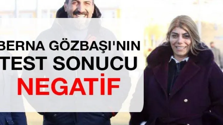 Berna Gözbaşı'nın test sonucu negatif
