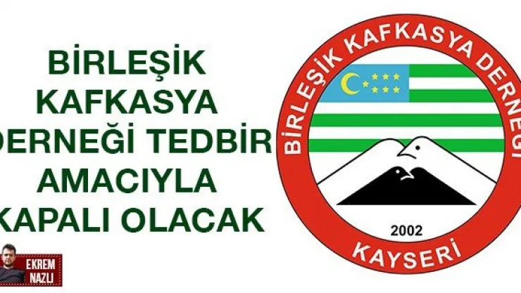Birleşik Kafkasya Derneği tedbir amacıyla kapalı olacak