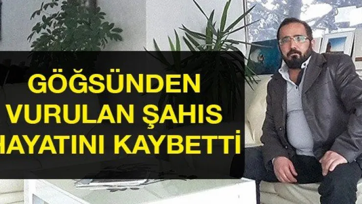 Göğsünden vurulan şahıs hayatını kaybetti