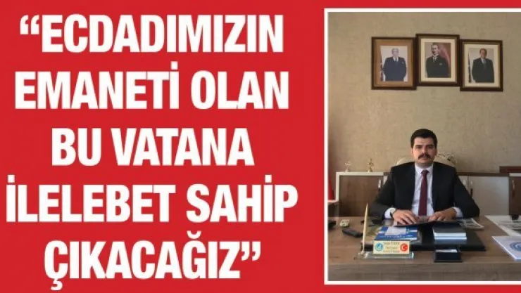 'Ecdadımızın emaneti olan bu vatana ilelebet sahip çıkacağız'