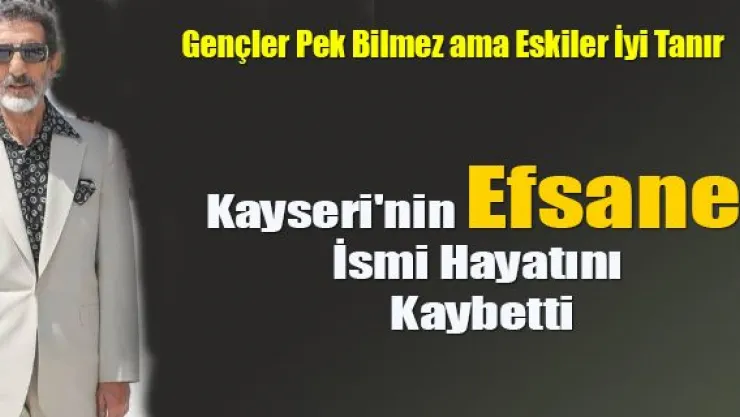 Kayseri'nin Efsane İsmi Hayatını Kaybetti