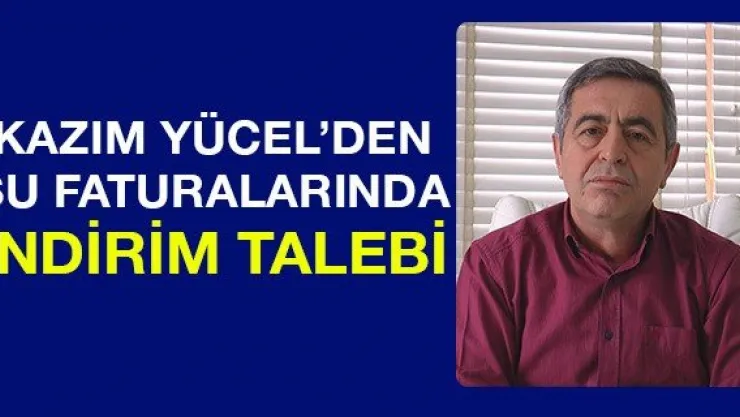 Kazım Yücel'den Su Faturalarında İndirim Talebi