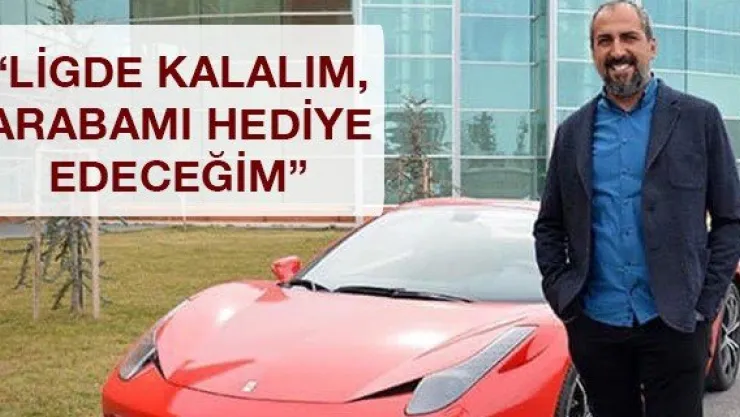 'Ligde kalalım, arabamı hediye edeceğim'