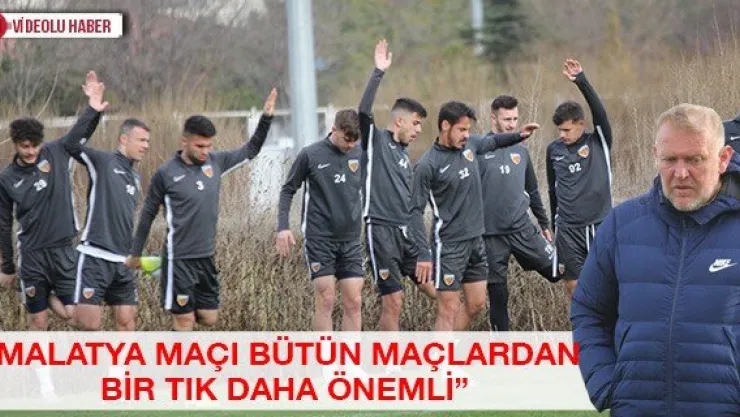 'Malatya maçı bütün maçlardan bir tık daha önemli'