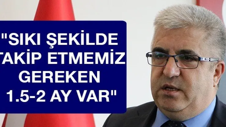 &quotSıkı şekilde takip etmemiz gereken 1.5-2 ay var"