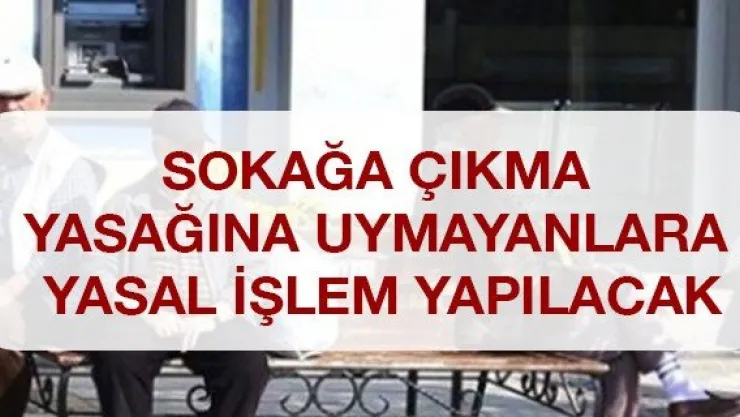 Sokağa çıkma yasağına uymayanlara yasal işlem yapılacak