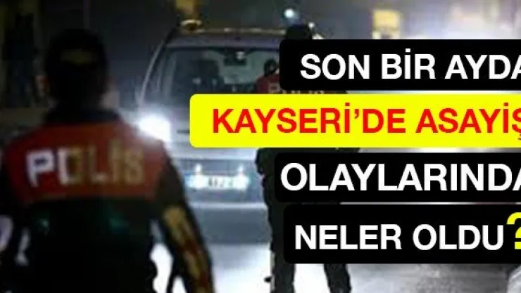 Son bir ayda Kayseri'de asayiş olaylarında neler oldu?
