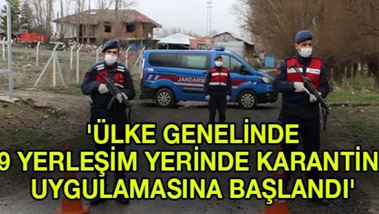 'Ülke genelinde 39 yerleşim yerinde karantina uygulamasına başlandı'