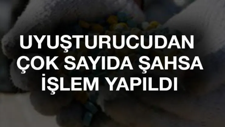 Uyuşturucudan çok sayıda şahsa işlem yapıldı
