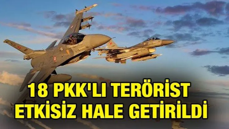 18 PKK'LI TERÖRİST ETKİSİZ HALE GETİRİLDİ