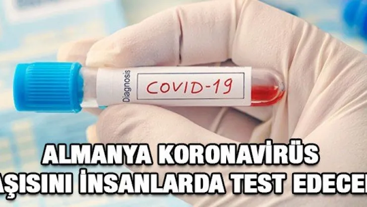 ALMANYA KORONAVİRÜS AŞISINI İNSANLARDA TEST EDECEK