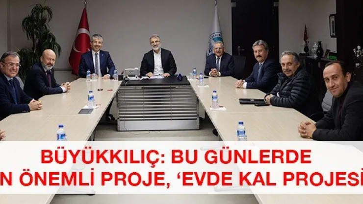 Büyükkılıç: Bu günlerde en önemli proje, 'Evde Kal Projesi'