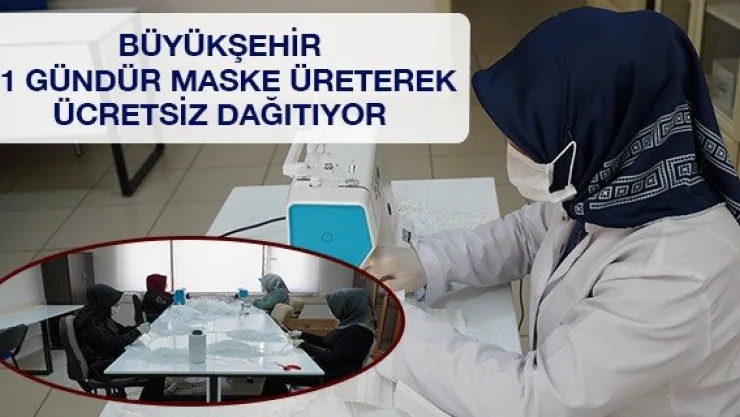 Büyükşehir 21 gündür maske üreterek ücretsiz dağıtıyor