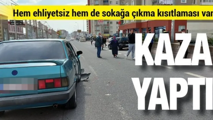 Hem ehliyetsiz hem de sokağa çıkma kısıtlaması var! Kaza yaptı