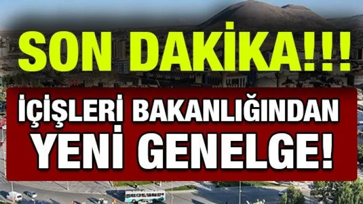 İÇİŞLERİ BAKANLIĞINDAN YENİ GENELGE!