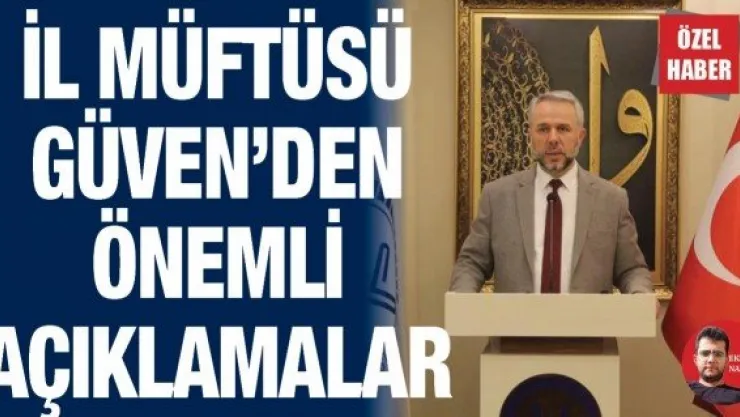 İL MÜFTÜSÜ GÜVEN'DEN ÇOK ÖNEMLİ AÇIKLAMALAR