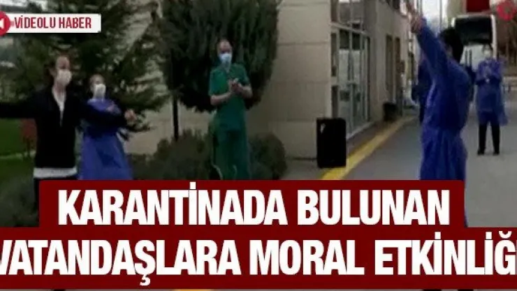 KARANTİNADA BULUNAN VATANDAŞLARA MORAL ETKİNLİĞİ