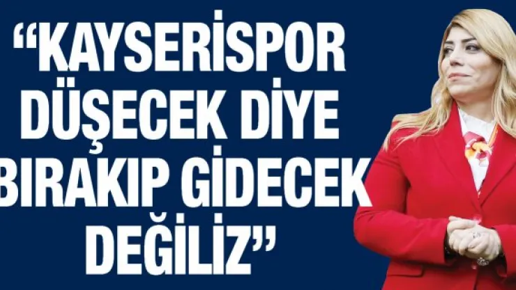 'Kayserispor düşecek diye bırakıp gidecek değiliz'