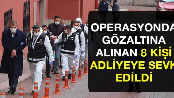 Operasyonda gözaltına alınan 8 kişi adliyeye sevk edildi