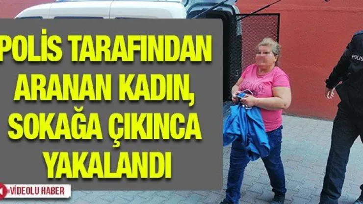 Polis tarafından aranan kadın, sokağa çıkınca yakalandı