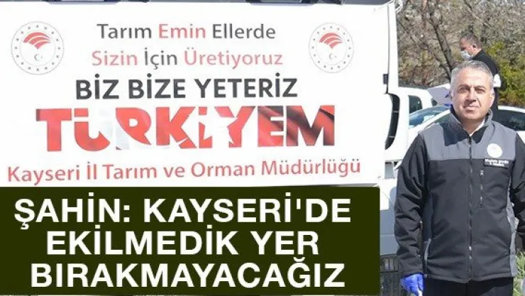Şahin: Kayseri'de ekilmedik yer bırakmayacağız