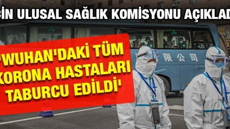 'WUHAN'DAKİ TÜM KORONA HASTALARI TABURCU EDİLDİ'