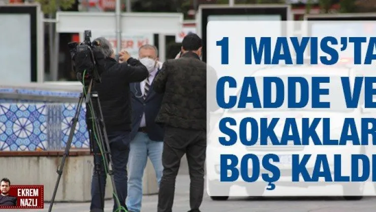 1 MAYIS'TA CADDE VE SOKAKLAR BOŞ KALDI