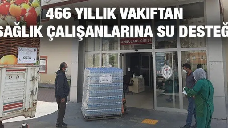 466 yıllık vakıftan sağlık çalışanlarına su desteği