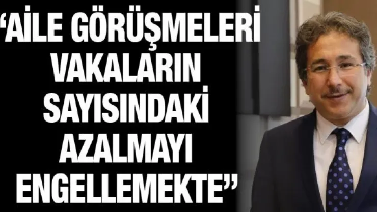 'Aile görüşmeleri vakaların sayısındaki azalmayı engellemekte'