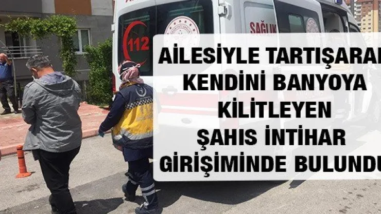 Ailesiyle tartışarak kendini banyoya kilitleyen şahıs intihar girişiminde bulundu