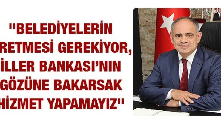 &quotBelediyelerin üretmesi gerekiyor, İller Bankası'nın gözüne bakarsak hizmet yapamayız"