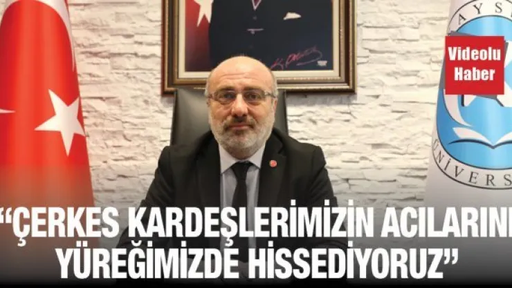 'Çerkes kardeşlerimizin acılarını yüreğimizde hissediyoruz'