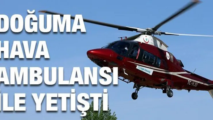 Doğuma hava ambulansı ile yetişti