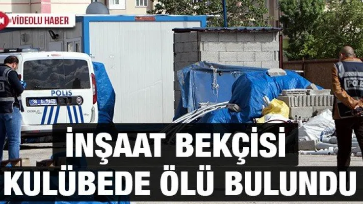İnşaat bekçisi kulübede ölü bulundu